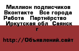 Миллион подписчиков Вконтакте - Все города Работа » Партнёрство   . Иркутская обл.,Саянск г.